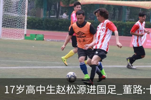 17岁高中生赵松源进国足 董路:十年内或不会再有